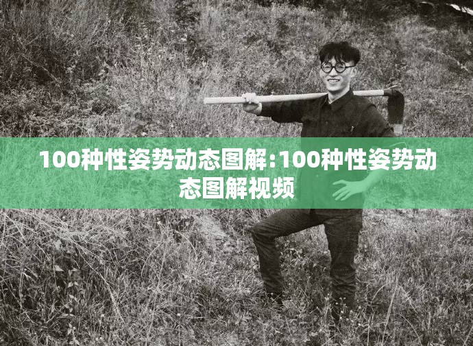 100种性姿势动态图解:100种性姿势动态图解视频