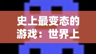 史上最变态的游戏：世界上最恐怖的游戏是什么？