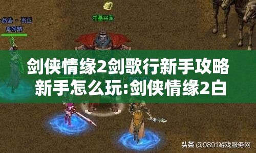 剑侠情缘2剑歌行新手攻略 新手怎么玩:剑侠情缘2白金版详细攻略