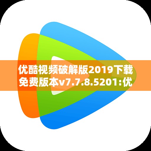 优酷视频破解版2019下载免费版本v7.7.8.5201:优酷播放器下载安装2020