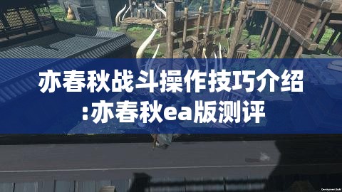 亦春秋战斗操作技巧介绍:亦春秋ea版测评