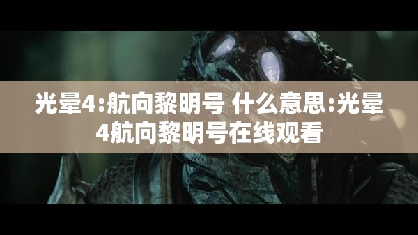 光晕4:航向黎明号 什么意思:光晕4航向黎明号在线观看