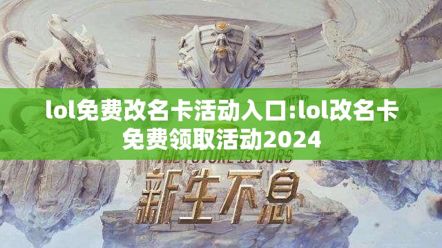 lol免费改名卡活动入口:lol改名卡免费领取活动2024