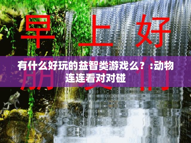 有什么好玩的益智类游戏么？:动物连连看对对碰