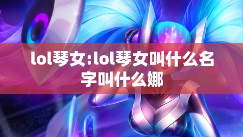 lol琴女:lol琴女叫什么名字叫什么娜