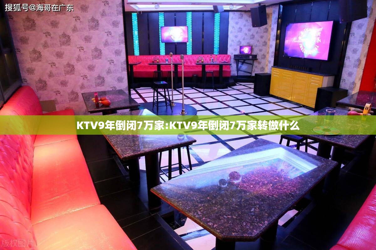 KTV9年倒闭7万家:KTV9年倒闭7万家转做什么