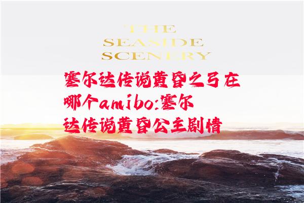 塞尔达传说黄昏之弓在哪个amibo:塞尔达传说黄昏公主剧情