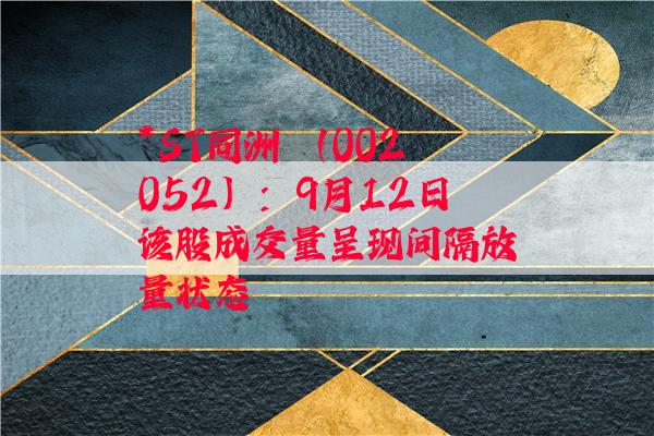 *ST同洲 （002052）：9月12日该股成交量呈现间隔放量状态