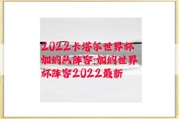 2022卡塔尔世界杯加纳队阵容:加纳世界杯阵容2022最新