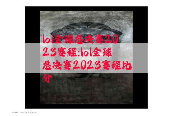 lol全球总决赛2023赛程:lol全球总决赛2023赛程比分