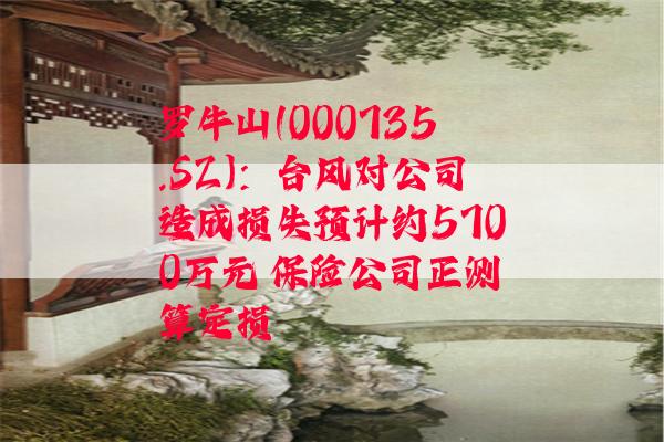 罗牛山(000735.SZ)：台风对公司造成损失预计约5700万元 保险公司正测算定损