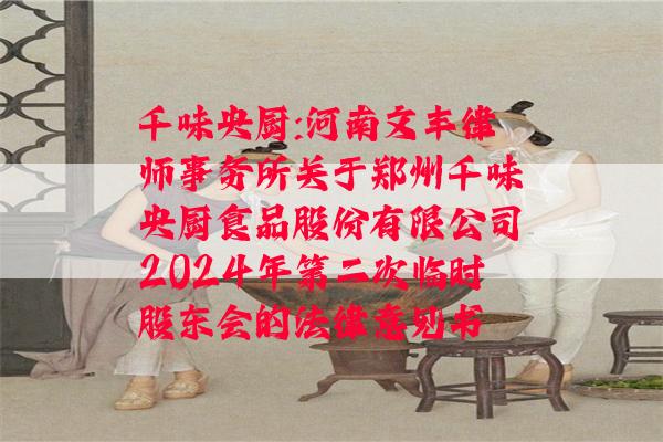 千味央厨:河南文丰律师事务所关于郑州千味央厨食品股份有限公司2024年第二次临时股东会的法律意见书