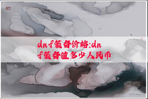 dnf装备价格:dnf装备值多少人民币