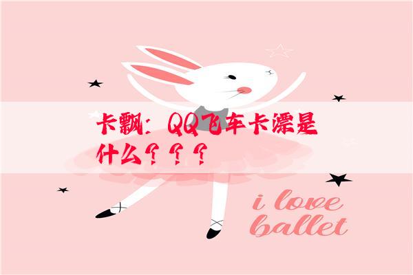 卡飘：QQ飞车卡漂是什么？？？