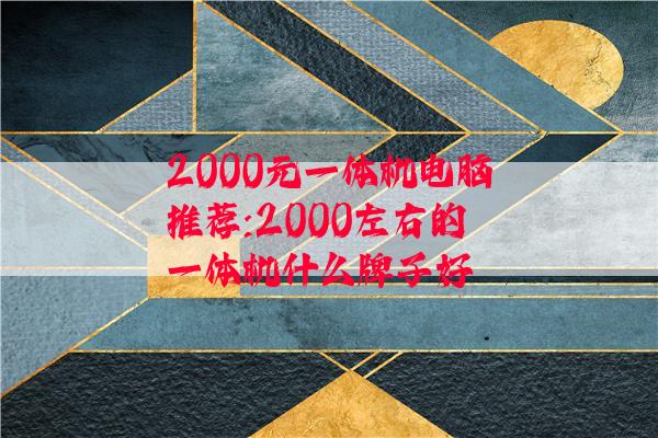 2000元一体机电脑推荐:2000左右的一体机什么牌子好