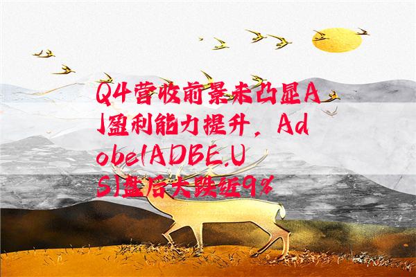 Q4营收前景未凸显AI盈利能力提升，Adobe(ADBE.US)盘后大跌近9%