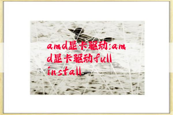 amd显卡驱动:amd显卡驱动full install