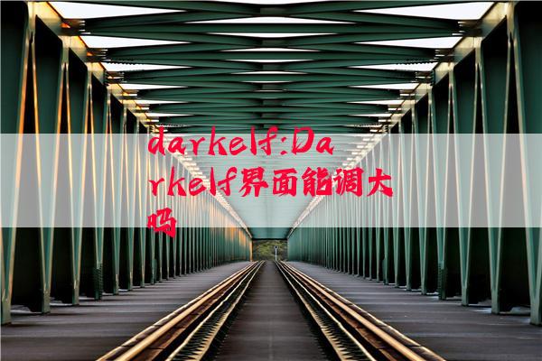 darkelf:Darkelf界面能调大吗