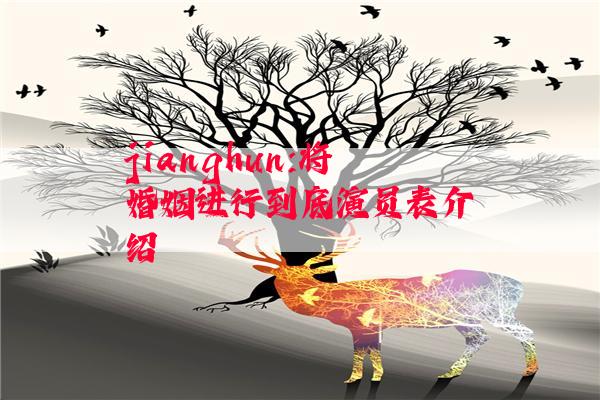 jianghun:将婚姻进行到底演员表介绍