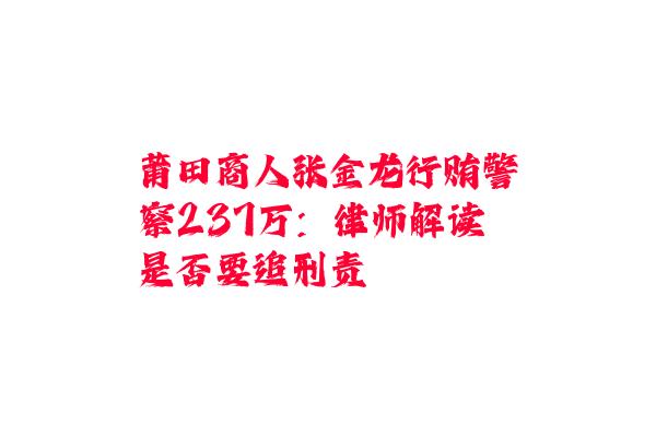 莆田商人张金龙行贿警察237万：律师解读是否要追刑责