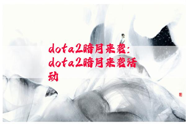 dota2暗月来袭:dota2暗月来袭活动