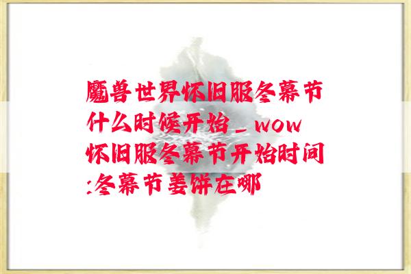 魔兽世界怀旧服冬幕节什么时候开始_wow怀旧服冬幕节开始时间:冬幕节姜饼在哪