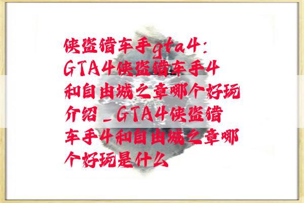 侠盗猎车手gta4：GTA4侠盗猎车手4和自由城之章哪个好玩介绍_GTA4侠盗猎车手4和自由城之章哪个好玩是什么