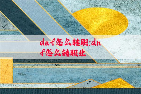 dnf怎么转职:dnf怎么转职业