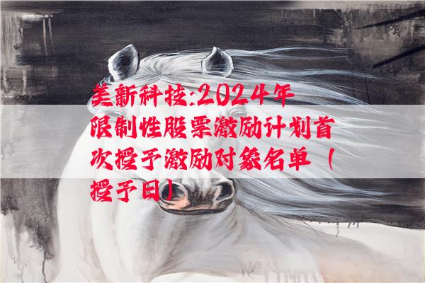 美新科技:2024年限制性股票激励计划首次授予激励对象名单（授予日）