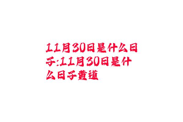 11月30日是什么日子:11月30日是什么日子黄道