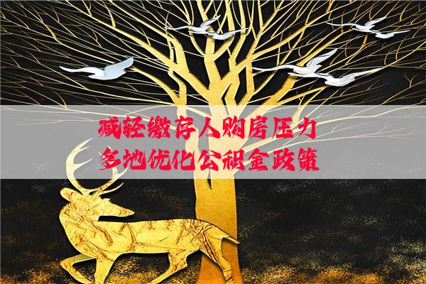 减轻缴存人购房压力 多地优化公积金政策