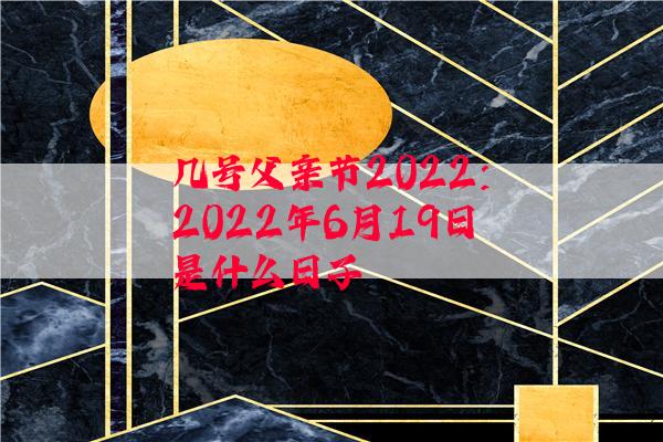 几号父亲节2022：2022年6月19日是什么日子