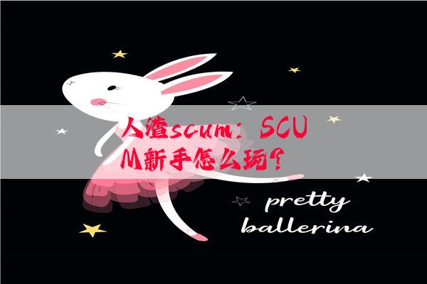 人渣scum：SCUM新手怎么玩？