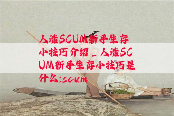 人渣SCUM新手生存小技巧介绍_人渣SCUM新手生存小技巧是什么:scum