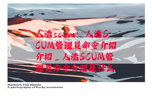 人渣scum：人渣SCUM管理员命令介绍介绍_人渣SCUM管理员命令介绍是什么