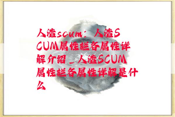 人渣scum：人渣SCUM属性栏各属性详解介绍_人渣SCUM属性栏各属性详解是什么