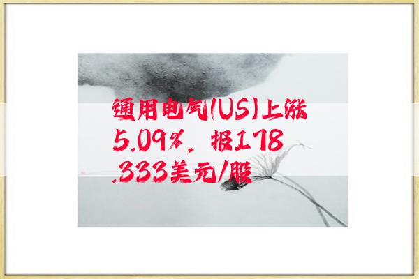 通用电气(US)上涨5.09%，报178.333美元/股