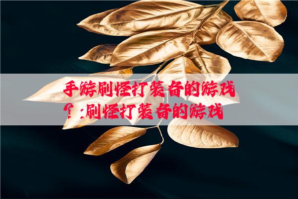 手游刷怪打装备的游戏？:刷怪打装备的游戏