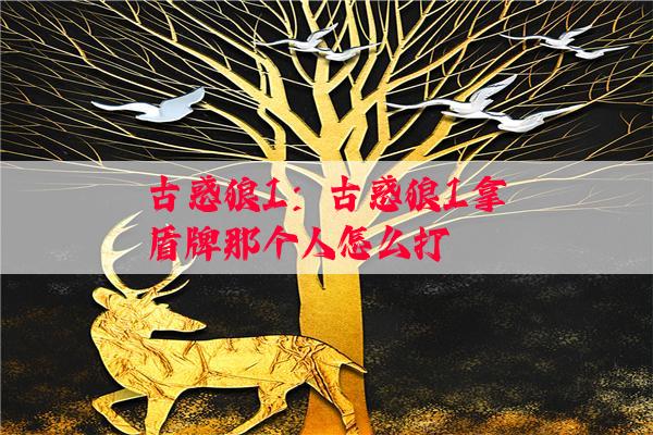 古惑狼1：古惑狼1拿盾牌那个人怎么打