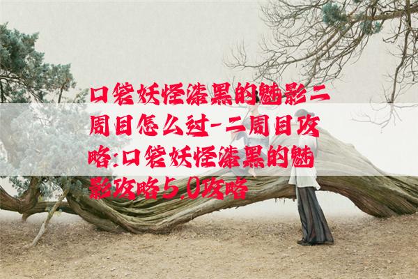 口袋妖怪漆黑的魅影二周目怎么过-二周目攻略:口袋妖怪漆黑的魅影攻略5.0攻略