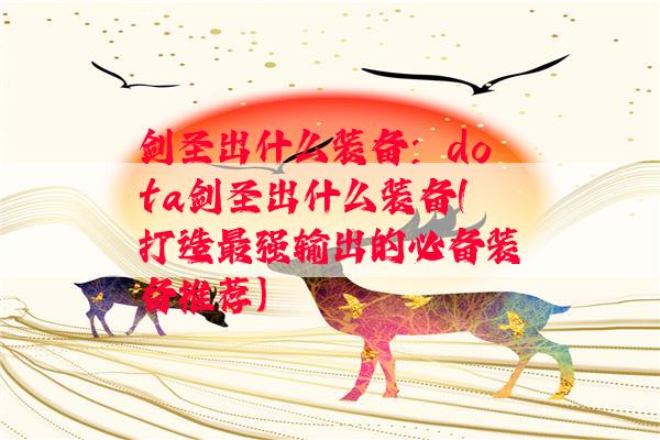 剑圣出什么装备：dota剑圣出什么装备(打造最强输出的必备装备推荐)